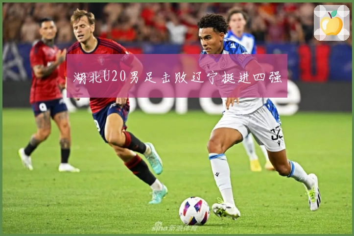 湖北U20男足击败辽宁挺进四强