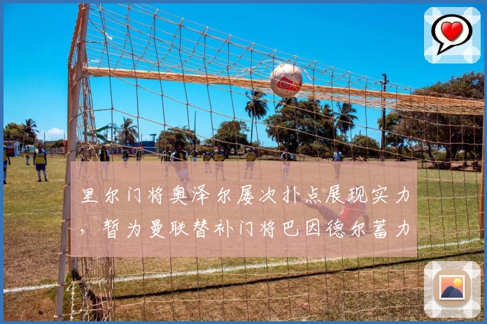 里尔门将奥泽尔屡次扑点展现实力，暂为曼联替补门将巴因德尔蓄力