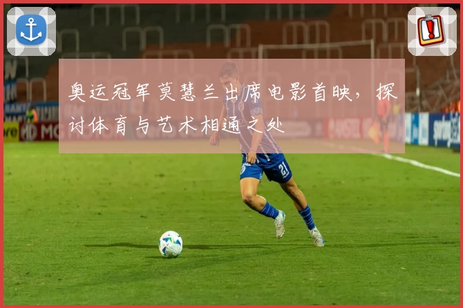 奥运冠军莫慧兰出席电影首映,探讨体育与艺术相通之处