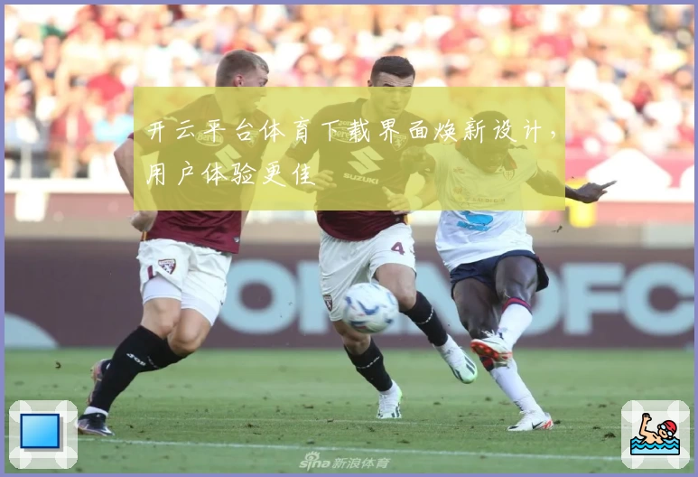 开云平台体育下载界面焕新设计,用户体验更佳