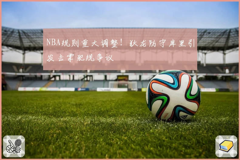 NBA规则重大调整！狄龙防守库里引发击掌犯规争议