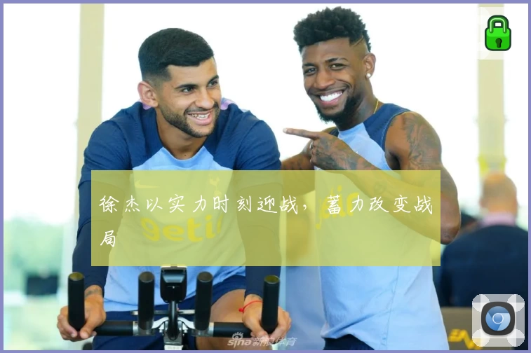 徐杰以实力时刻迎战，蓄力改变战局