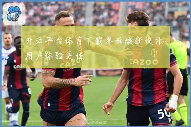 开云平台体育下载界面焕新设计，用户体验更佳