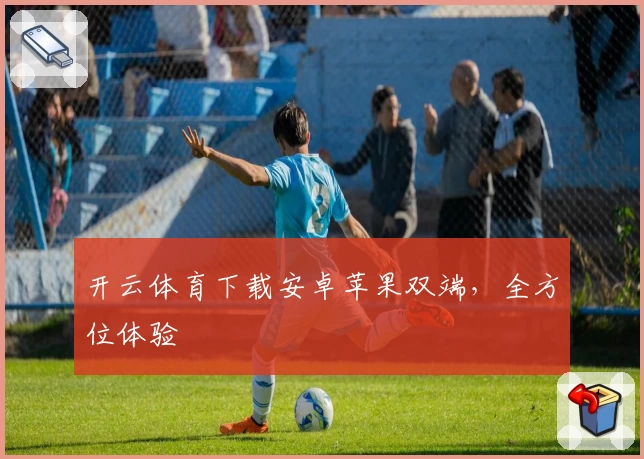 开云体育下载安卓苹果双端，全方位体验