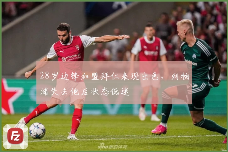 28岁边锋加盟拜仁表现出色，利物浦失去他后状态低迷