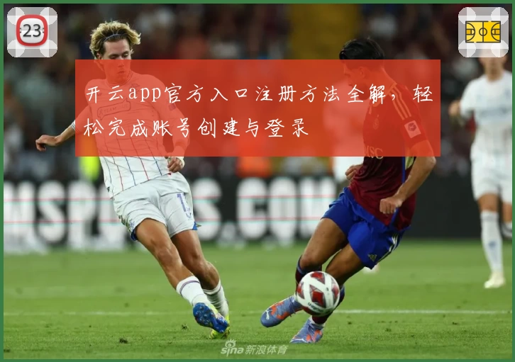 开云app官方入口注册方法全解，轻松完成账号创建与登录