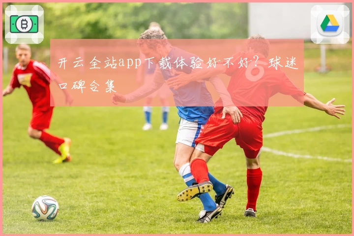 开云全站app下载体验好不好？球迷口碑合集