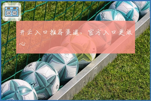 开云入口推荐渠道，官方入口更放心