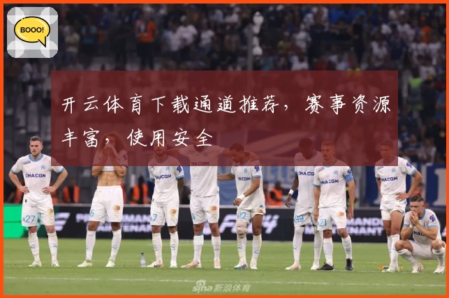 开云体育下载通道推荐，赛事资源丰富，使用安全