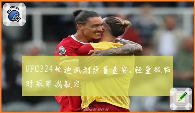 UFC324帕迪讽刺萨鲁基安,轻量级临时冠军战敲定