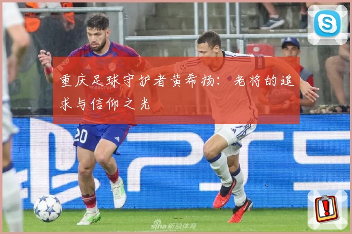 重庆足球守护者黄希扬：老将的追求与信仰之光