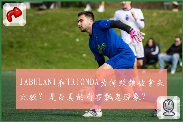 JABULANI和TRIONDA为何频频被拿来比较？是否真的存在飘忽现象？