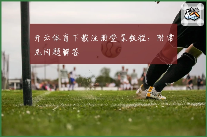 开云体育下载注册登录教程，附常见问题解答