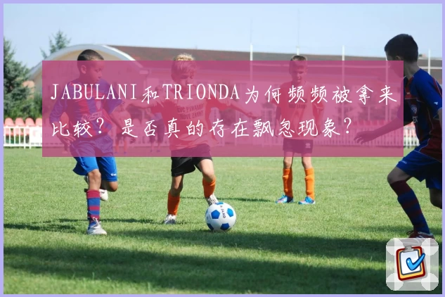 JABULANI和TRIONDA为何频频被拿来比较?是否真的存在飘忽现象?