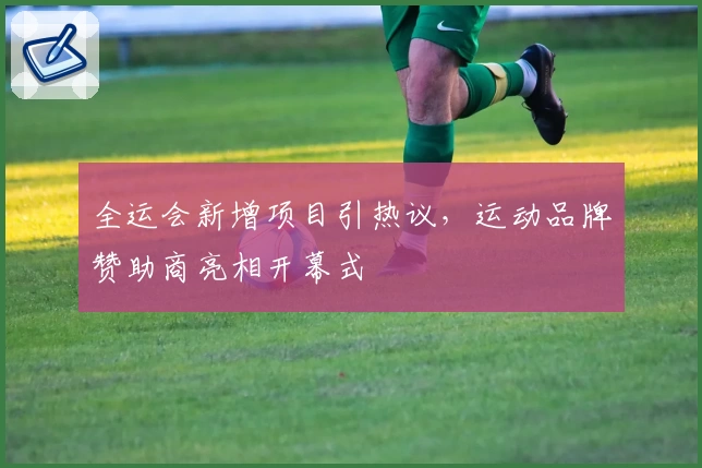 全运会新增项目引热议，运动品牌赞助商亮相开幕式