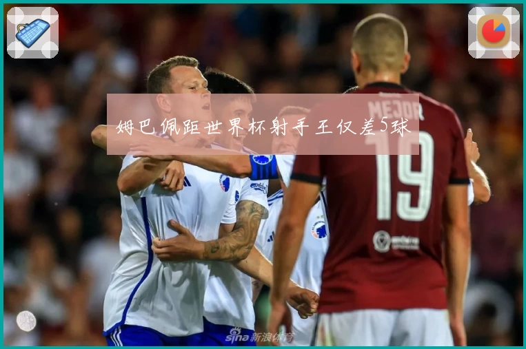 姆巴佩距世界杯射手王仅差5球