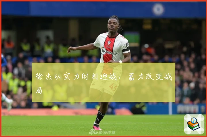 徐杰以实力时刻迎战，蓄力改变战局