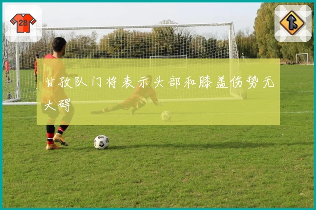 甘孜队门将表示头部和膝盖伤势无大碍