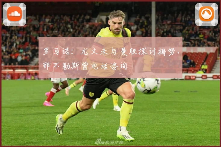 罗马诺：尤文未与曼联探讨梅努，那不勒斯曾电话咨询